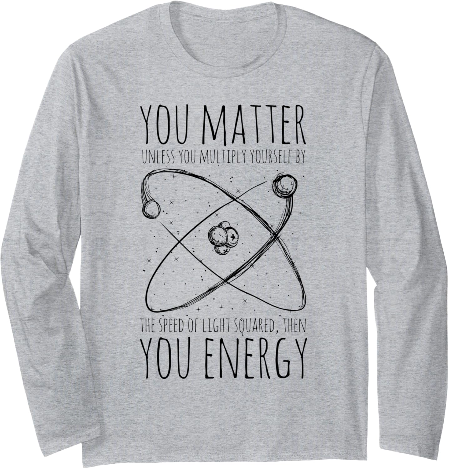 You Matter You Energy - Funny Quote Science Meme Nerd Humor Long Sleeve