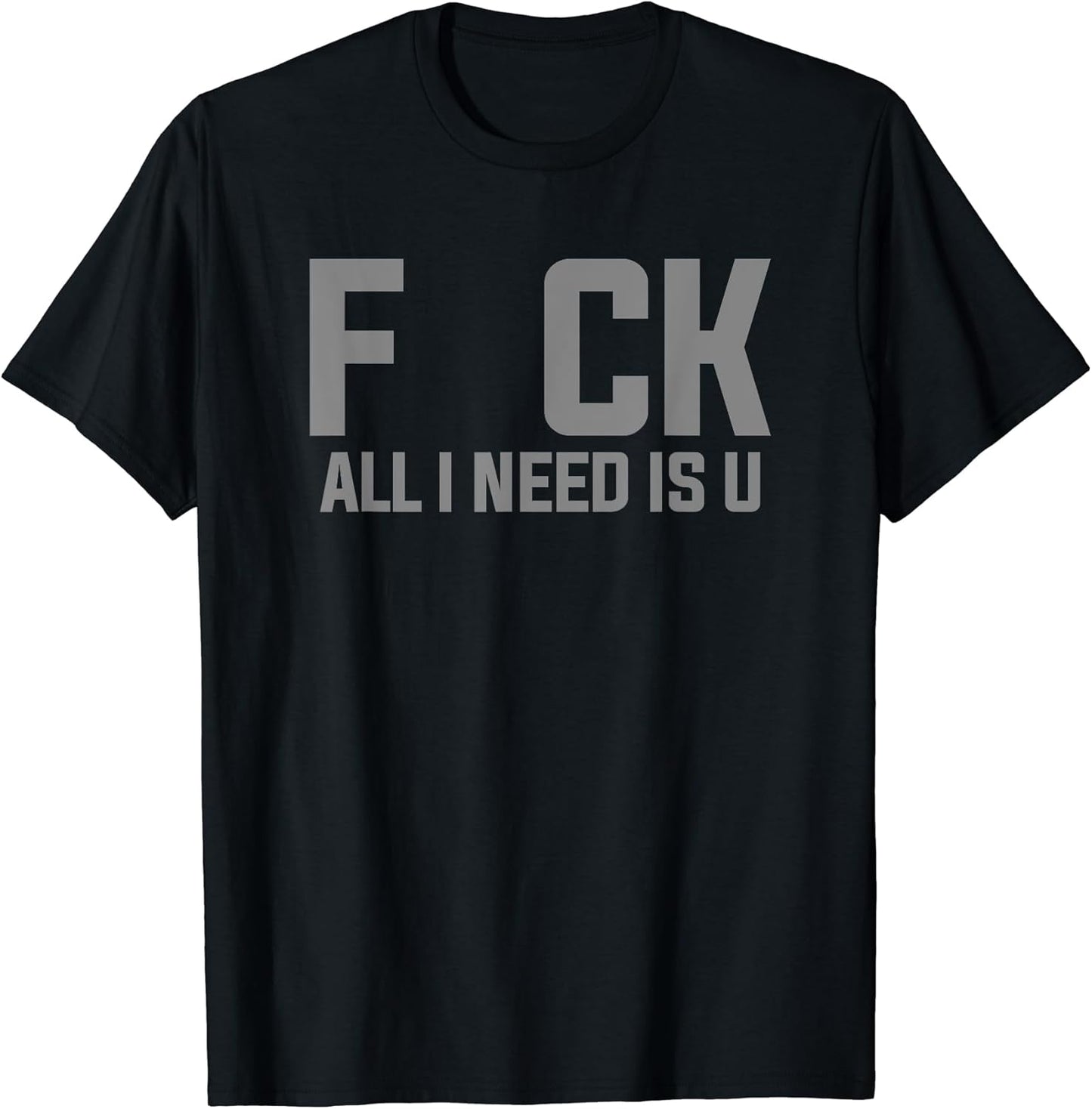 FUCK FCK All I Need Is U T-Shirt Adult Humor Shirt