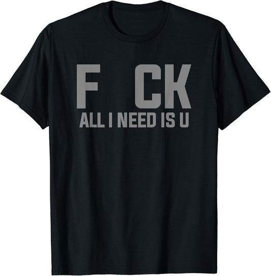 FUCK FCK All I Need Is U T-Shirt Adult Humor Shirt